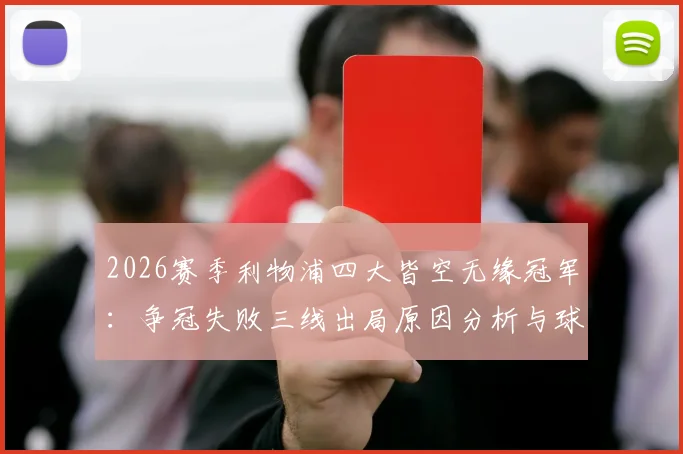 2026赛季利物浦四大皆空无缘冠军:争冠失败三线出局原因分析与球队未来展望