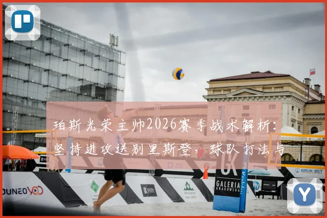 珀斯光荣主帅2026赛季战术解析:坚持进攻送别里斯登,球队打法与战绩深度分析