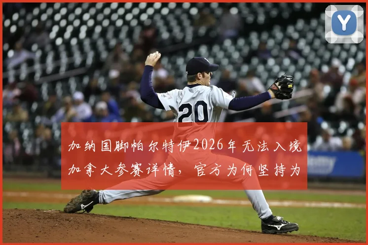 加纳国脚帕尔特伊2026年无法入境加拿大参赛详情，官方为何坚持为其庆生引发讨论