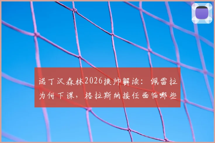 诺丁汉森林2026换帅解读:佩雷拉为何下课,格拉斯纳接任面临哪些挑战与机遇
