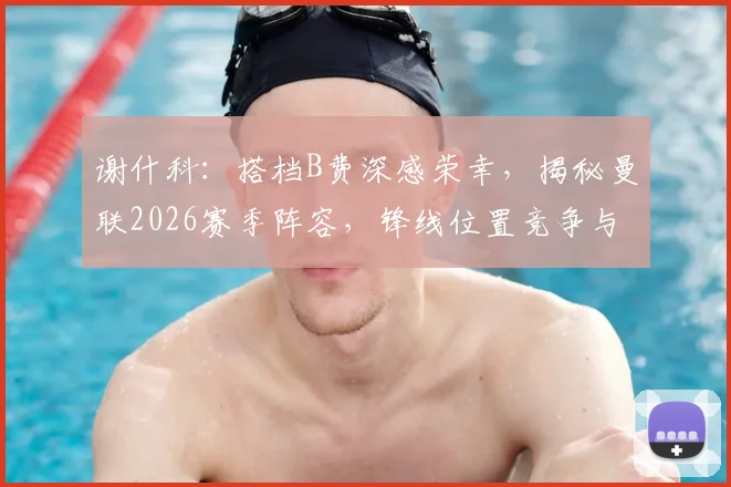 谢什科:搭档B费深感荣幸,揭秘曼联2026赛季阵容,锋线位置竞争与冠军梦想解析