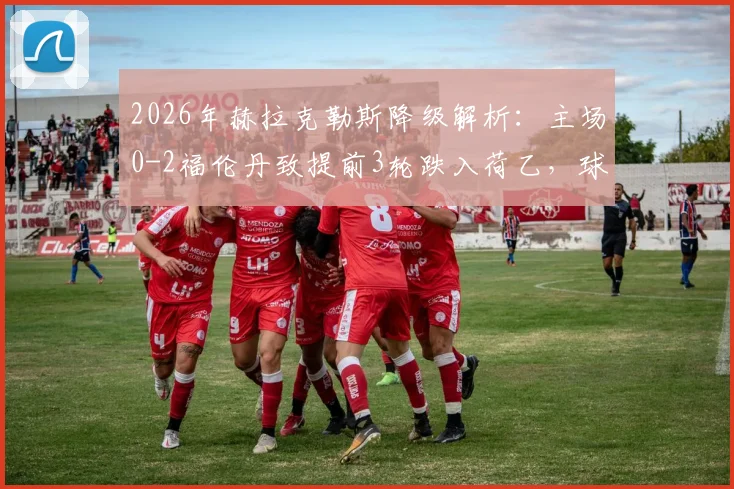 2026年赫拉克勒斯降级解析:主场0-2福伦丹致提前3轮跌入荷乙,球队困境与未来之路探讨