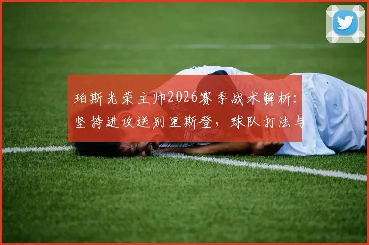 珀斯光荣主帅2026赛季战术解析：坚持进攻送别里斯登，球队打法与战绩深度分析