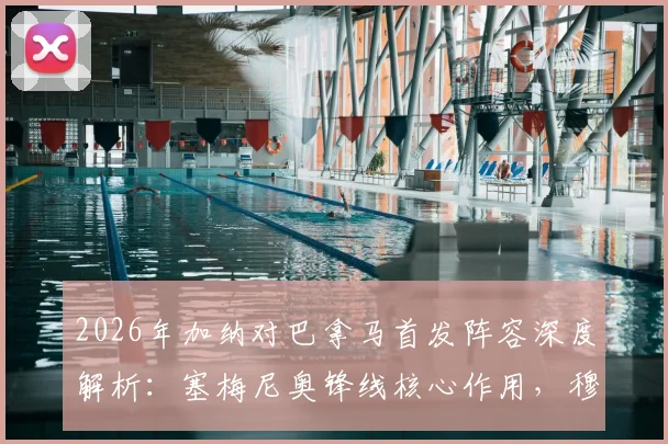 2026年加纳对巴拿马首发阵容深度解析:塞梅尼奥锋线核心作用,穆里略后防表现点评