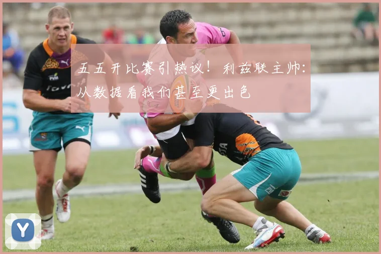 五五开比赛引热议！利兹联主帅：从数据看我们甚至更出色
