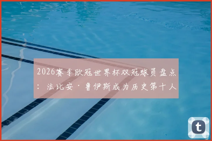 2026赛季欧冠世界杯双冠球员盘点：法比安·鲁伊斯成为历史第十人，含完整球员名单与双冠含金量分析