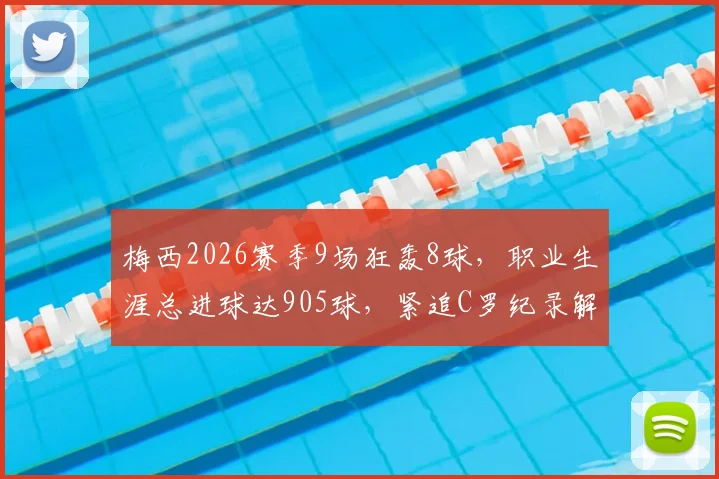 梅西2026赛季9场狂轰8球，职业生涯总进球达905球，紧追C罗纪录解析