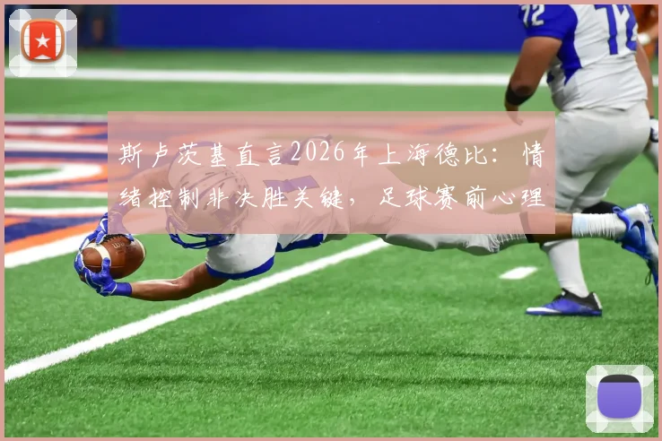 斯卢茨基直言2026年上海德比：情绪控制非决胜关键，足球赛前心理准备这样做更有效
