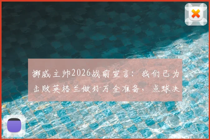挪威主帅2026战前宣言:我们已为击败英格兰做好万全准备,点球决胜方案曝光