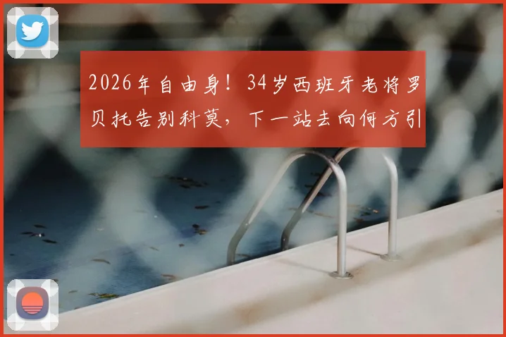 2026年自由身！34岁西班牙老将罗贝托告别科莫，下一站去向何方引猜测