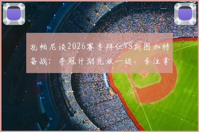 孔帕尼谈2026赛季拜仁VS斯图加特备战:夺冠计划先放一边,专注拿下当前比赛是关键
