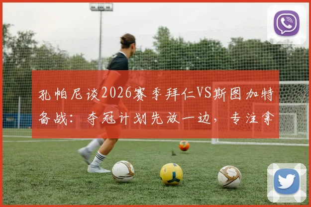 孔帕尼谈2026赛季拜仁VS斯图加特备战：夺冠计划先放一边，专注拿下当前比赛是关键