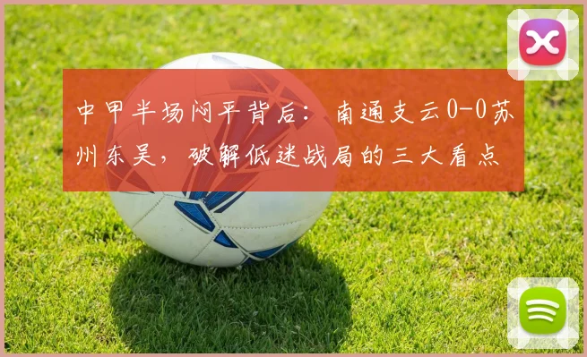 中甲半场闷平背后：南通支云0-0苏州东吴，破解低迷战局的三大看点与战术解析