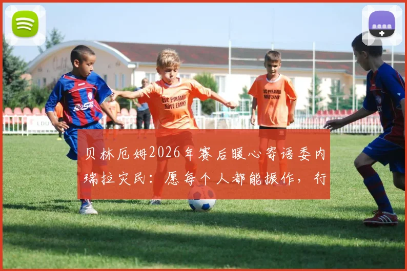贝林厄姆2026年赛后暖心寄语委内瑞拉灾民：愿每个人都能振作，行动诠释体育精神与人文关怀