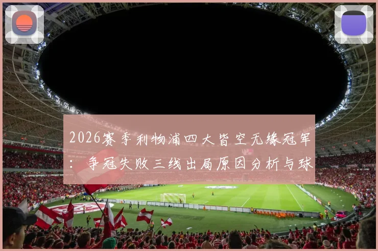 2026赛季利物浦四大皆空无缘冠军：争冠失败三线出局原因分析与球队未来展望