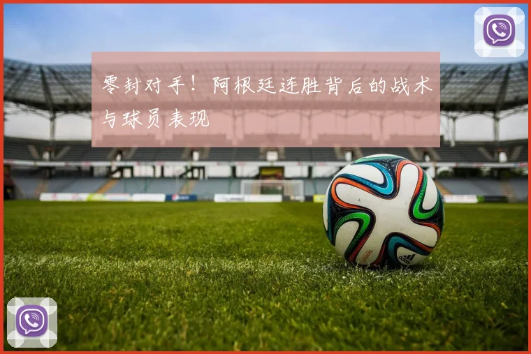 零封对手！阿根廷连胜背后的战术与球员表现