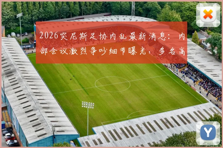 2026突尼斯足协内乱最新消息:内部会议激烈争吵细节曝光,多名高层计划辞职抗议,恐影响国家队备战