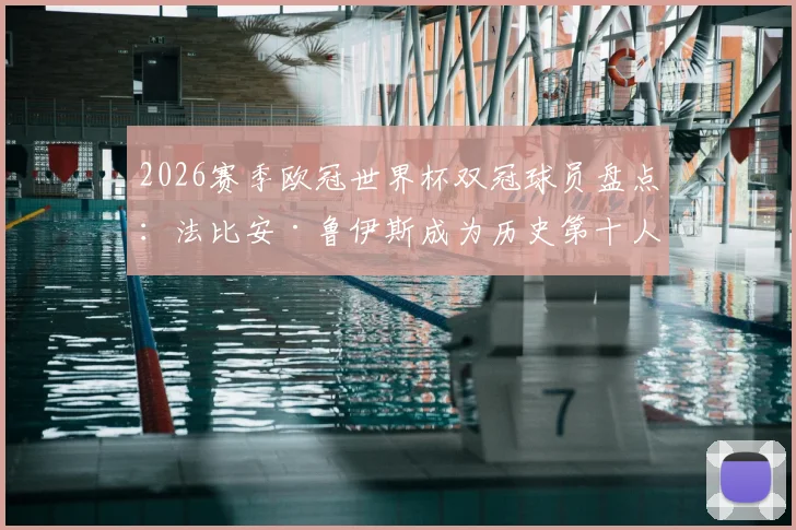 2026赛季欧冠世界杯双冠球员盘点:法比安·鲁伊斯成为历史第十人,含完整球员名单与双冠含金量分析